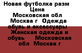 Новая футболка разм. 52-54 › Цена ­ 250 - Московская обл., Москва г. Одежда, обувь и аксессуары » Женская одежда и обувь   . Московская обл.,Москва г.